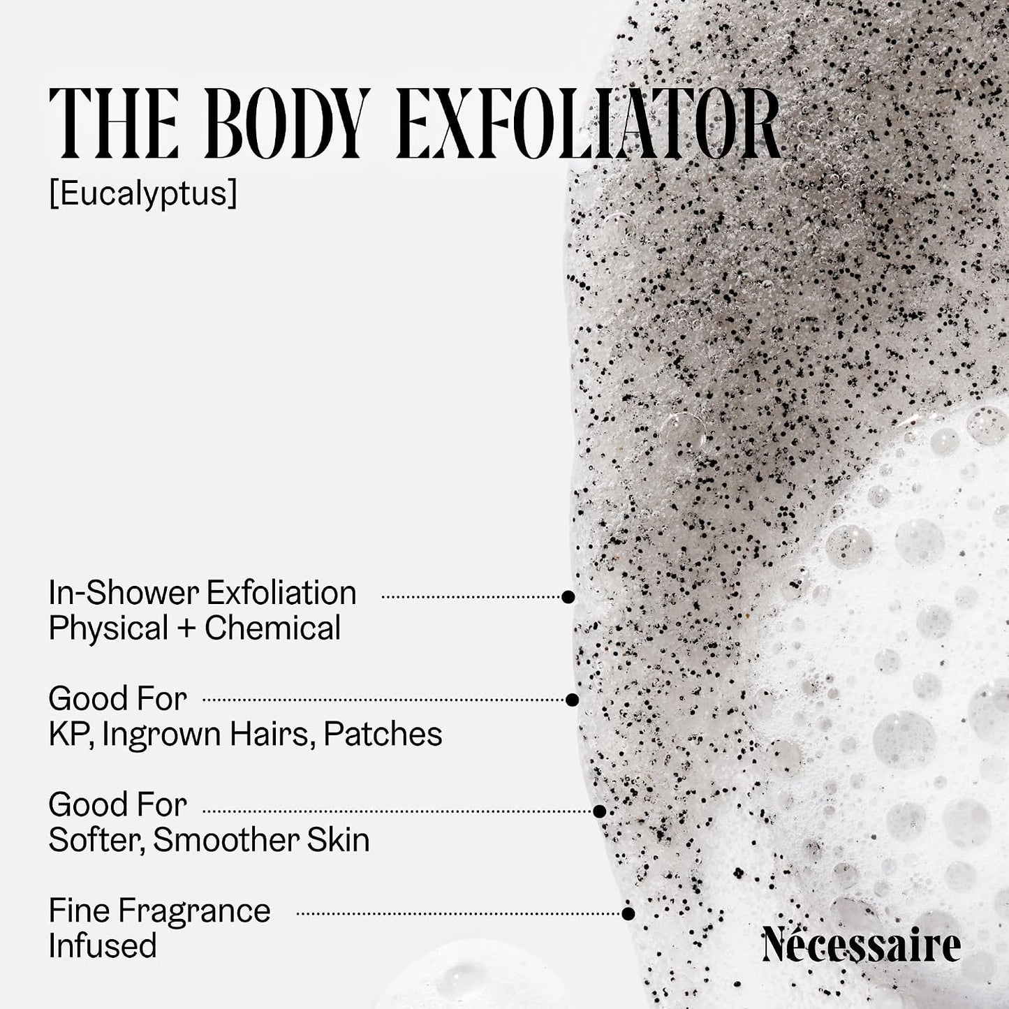 Nécessaire The Body Exfoliator. Eucalyptus. AHA/BHA/PHA. Resurface Skin. Smooth KP and Rough Patches. Hypoallergenic. Dermatologist-Tested. 180 ml / 6.1 fl oz